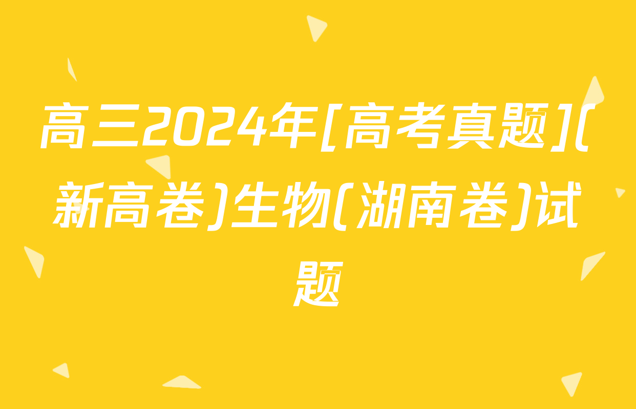 高三2024年[高考真题](新高卷)生物(湖南卷)试题