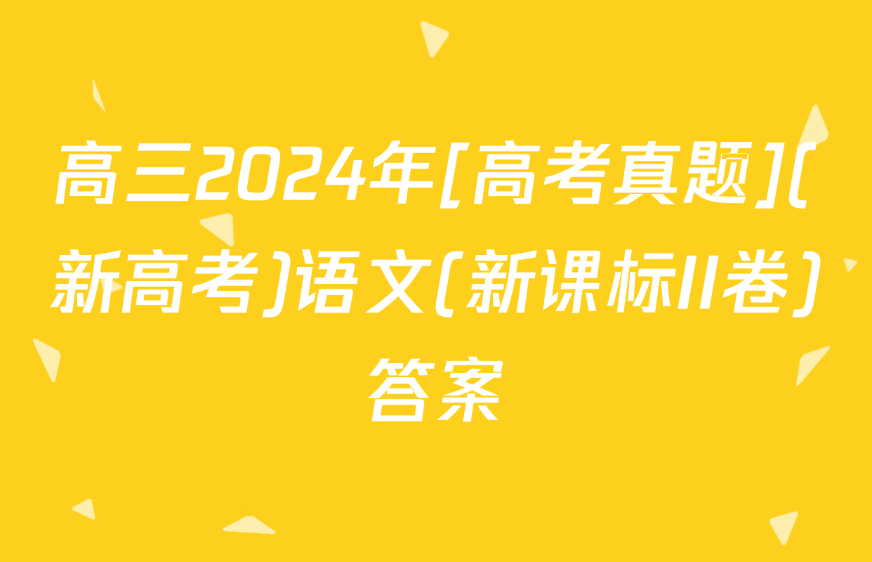高三2024年[高考真题](新高考)语文(新课标II卷)答案