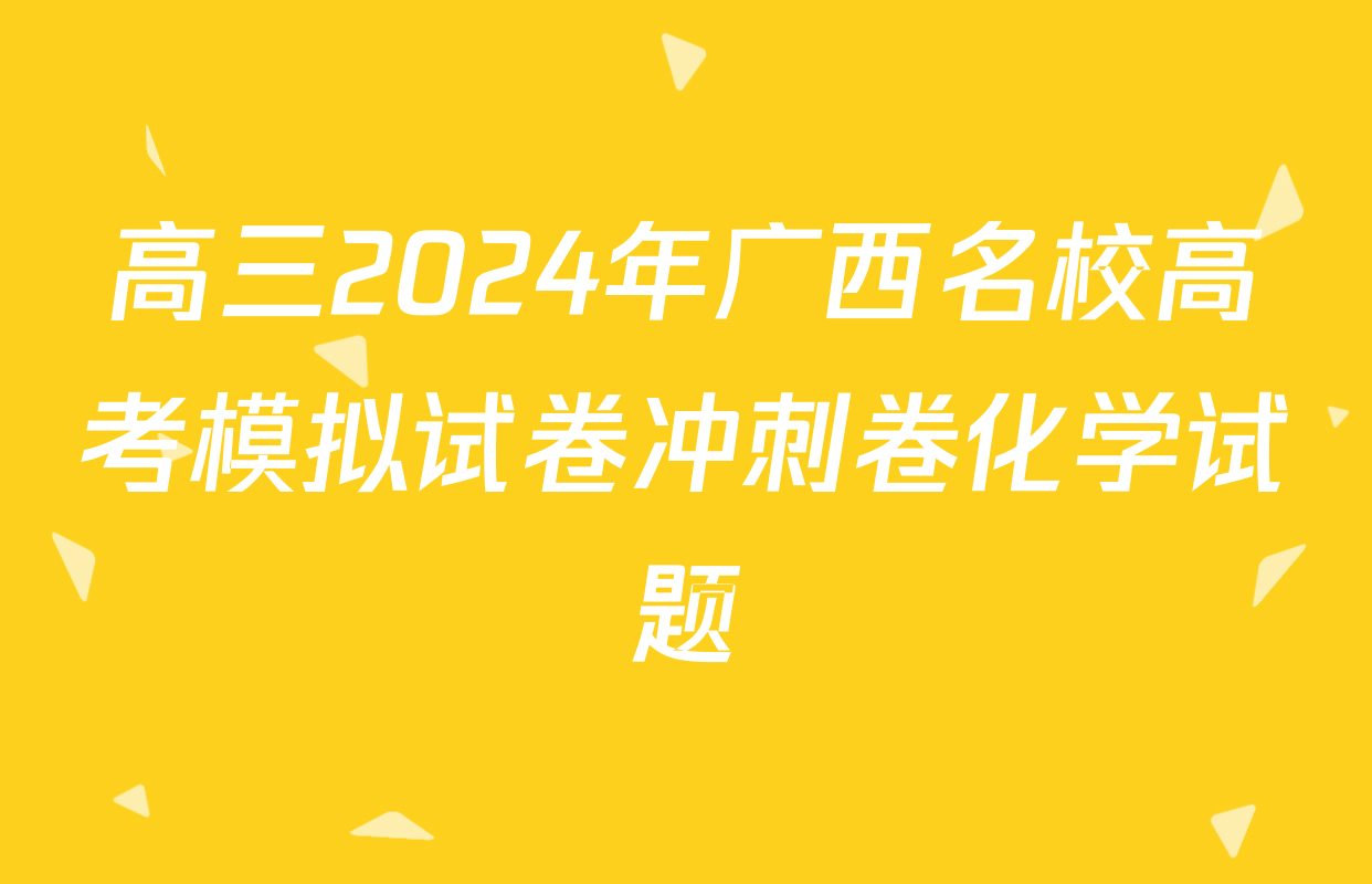 高三2024年广西名校高考模拟试卷冲刺卷化学试题