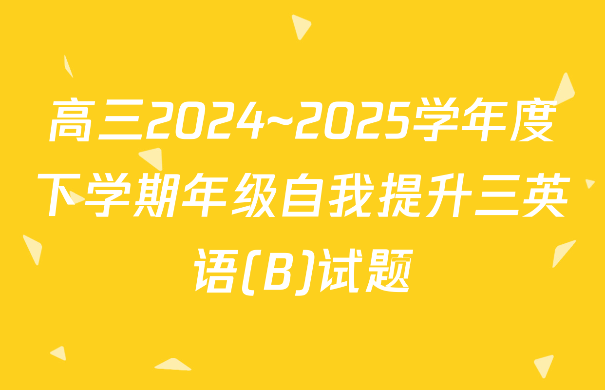 高三2024~2025学年度下学期年级自我提升三英语(B)试题