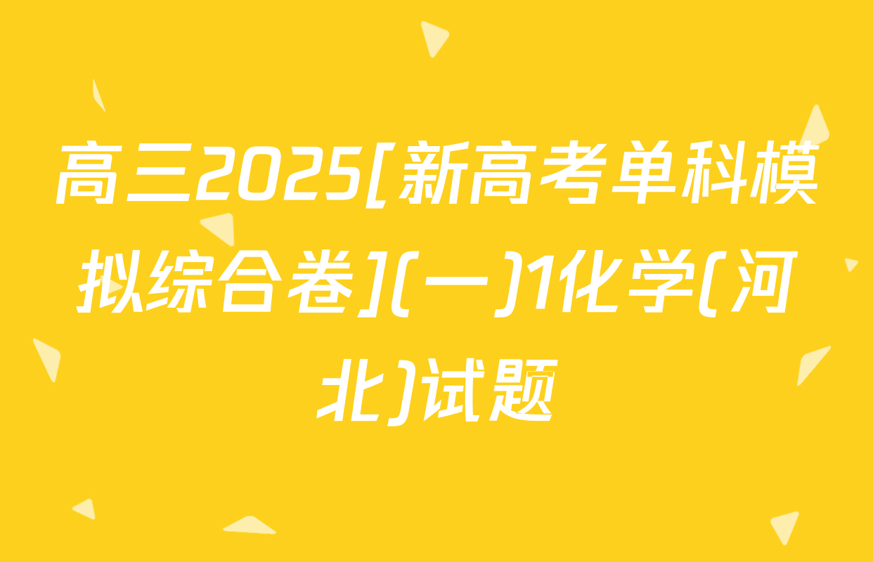 高三2025[新高考单科模拟综合卷](一)1化学(河北)试题