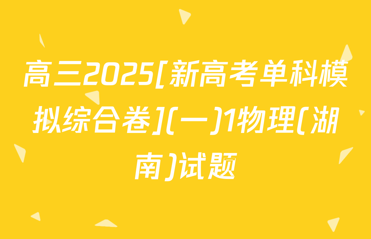 高三2025[新高考单科模拟综合卷](一)1物理(湖南)试题