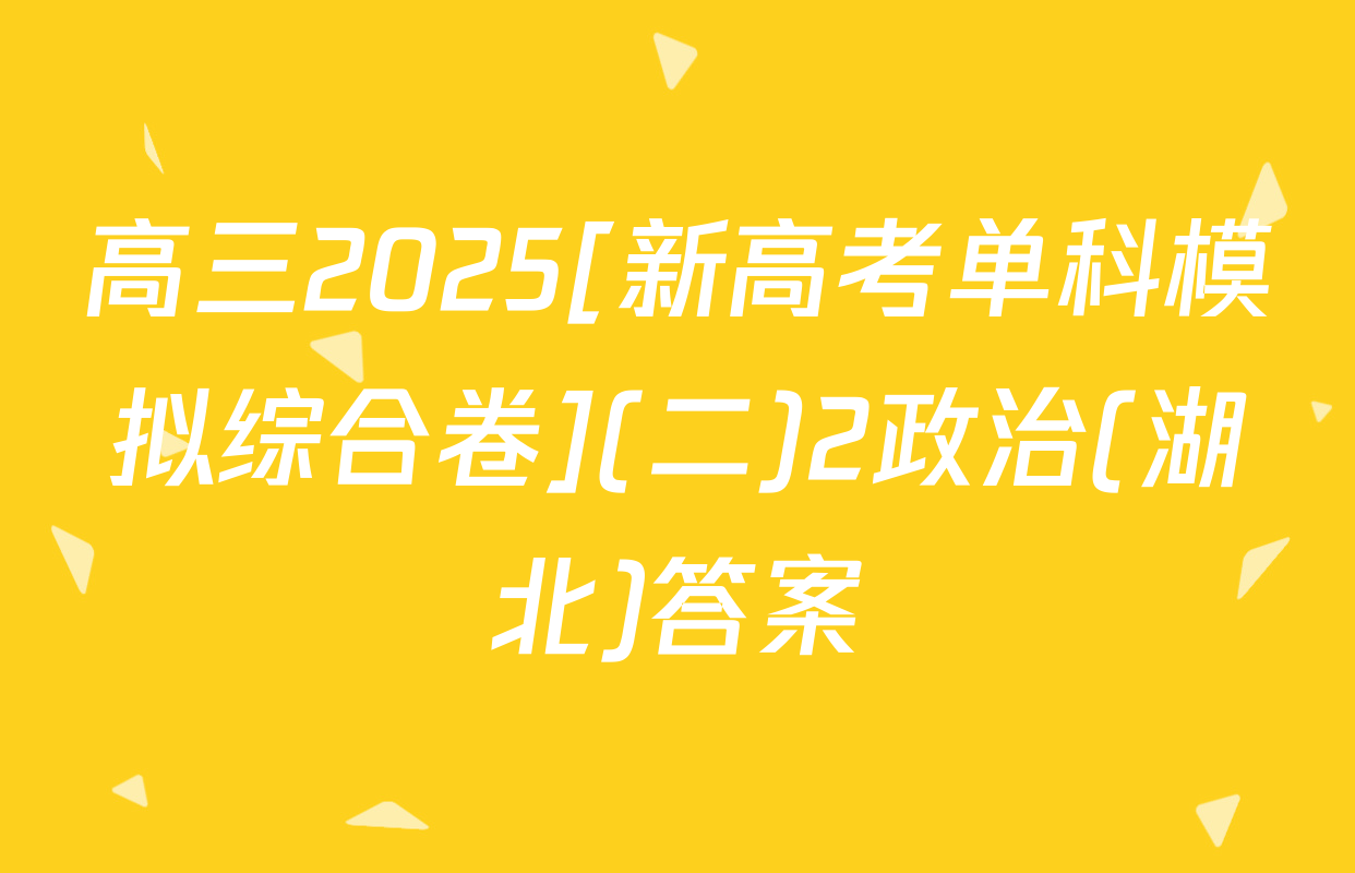 高三2025[新高考单科模拟综合卷](二)2政治(湖北)答案