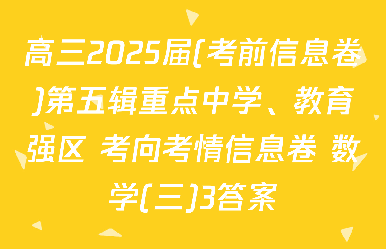 高三2025届(考前信息卷)第五辑重点中学、教育强区 考向考情信息卷 数学(三)3答案