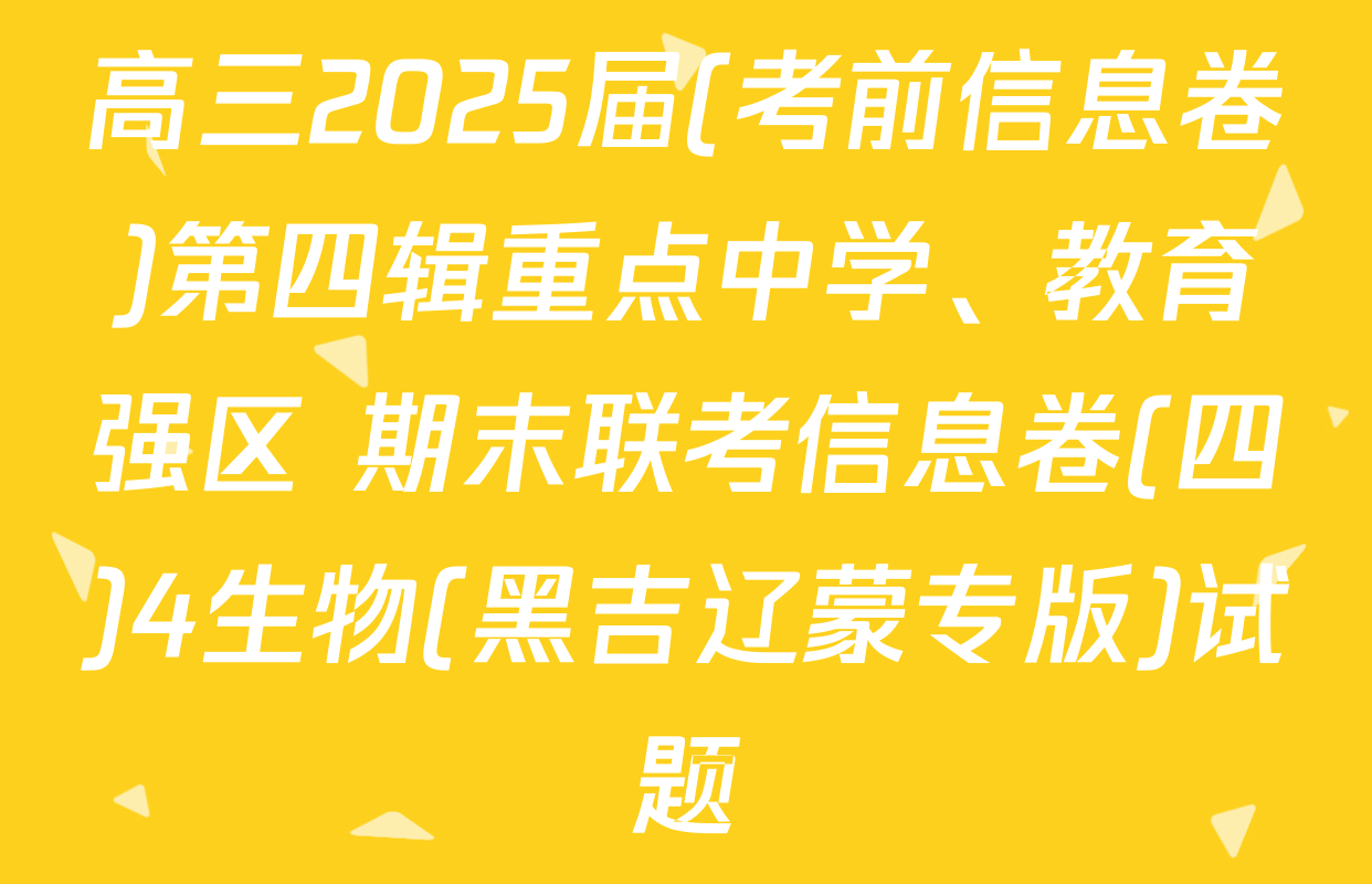 高三2025届(考前信息卷)第四辑重点中学、教育强区 期末联考信息卷(四)4生物(黑吉辽蒙专版)试题