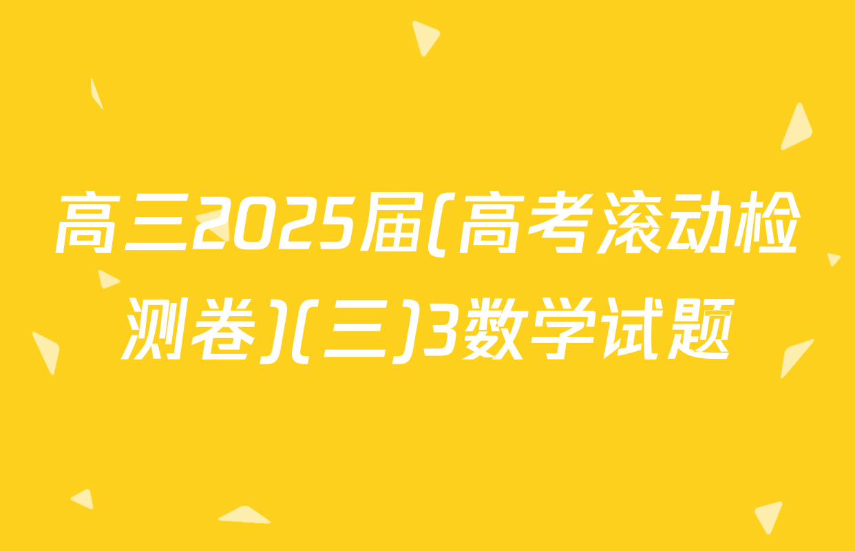 高三2025届(高考滚动检测卷)(三)3数学试题