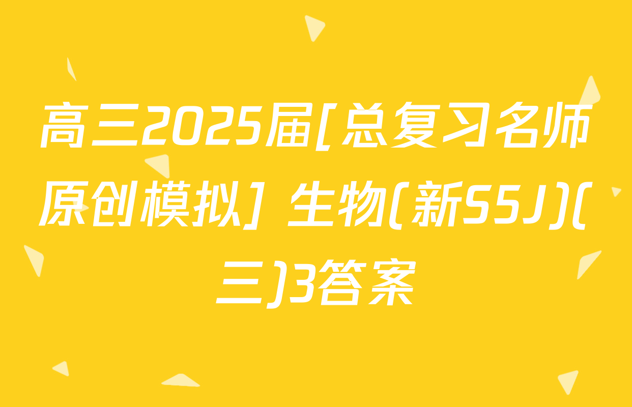 高三2025届[总复习名师原创模拟] 生物(新S5J)(三)3答案