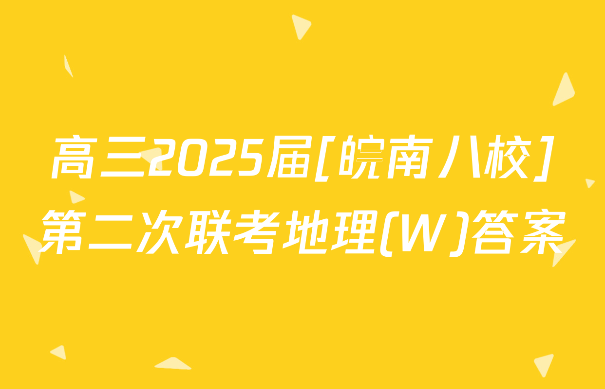 高三2025届[皖南八校]第二次联考地理(W)答案