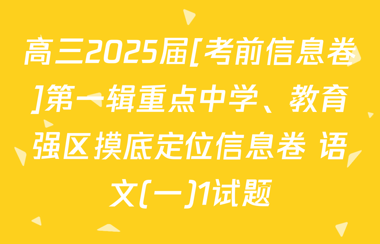高三2025届[考前信息卷]第一辑重点中学、教育强区摸底定位信息卷 语文(一)1试题