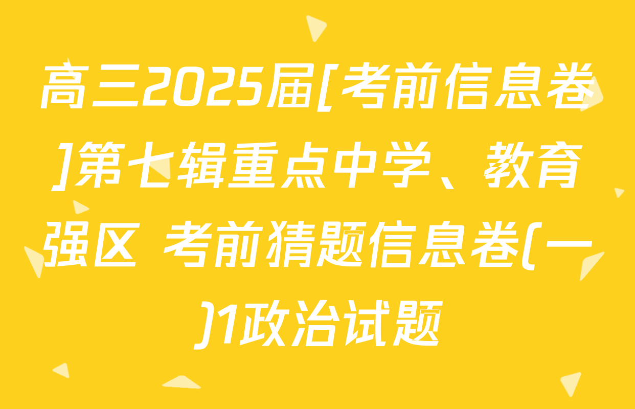 高三2025届[考前信息卷]第七辑重点中学、教育强区 考前猜题信息卷(一)1政治试题
