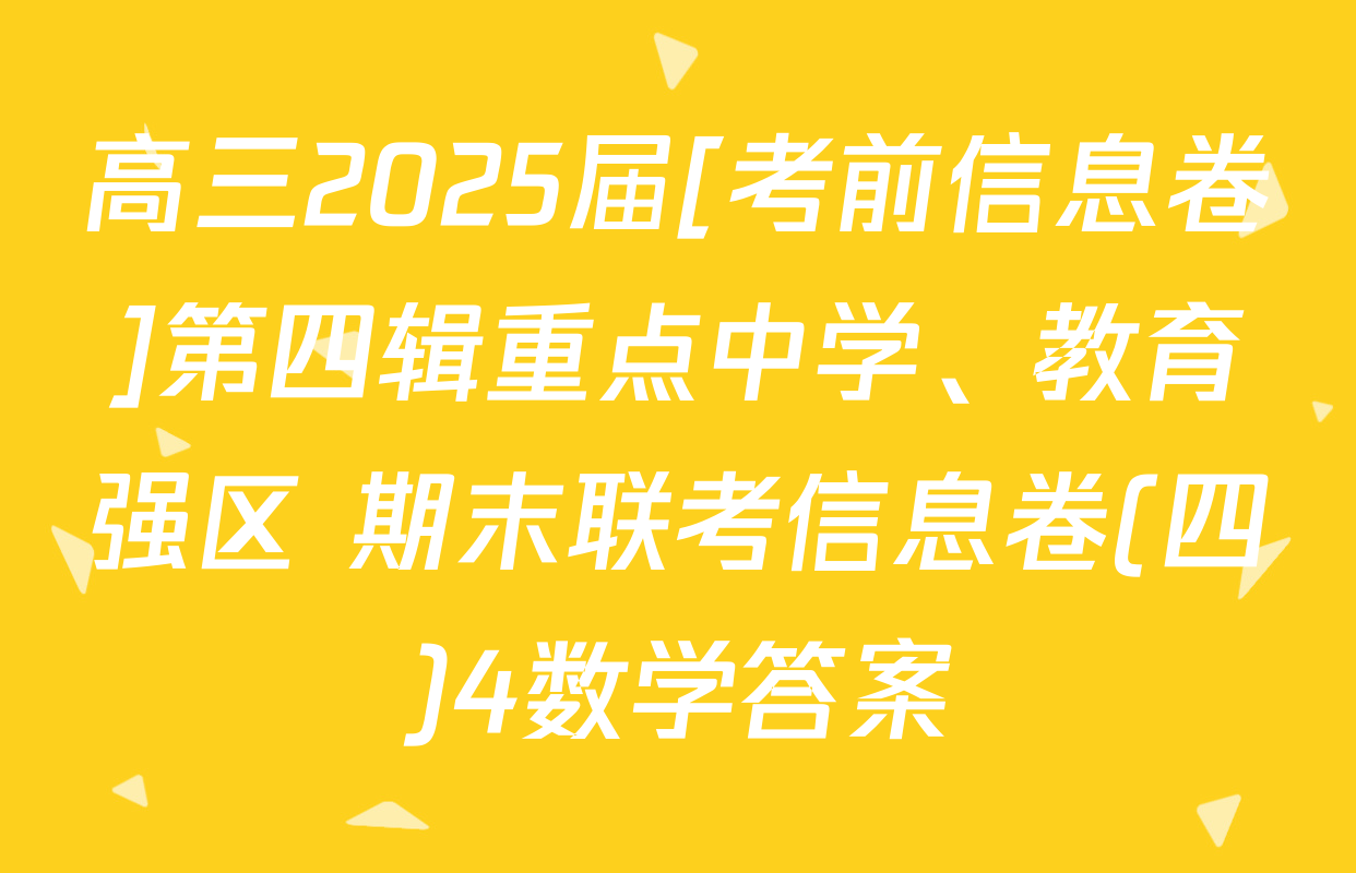 高三2025届[考前信息卷]第四辑重点中学、教育强区 期末联考信息卷(四)4数学答案