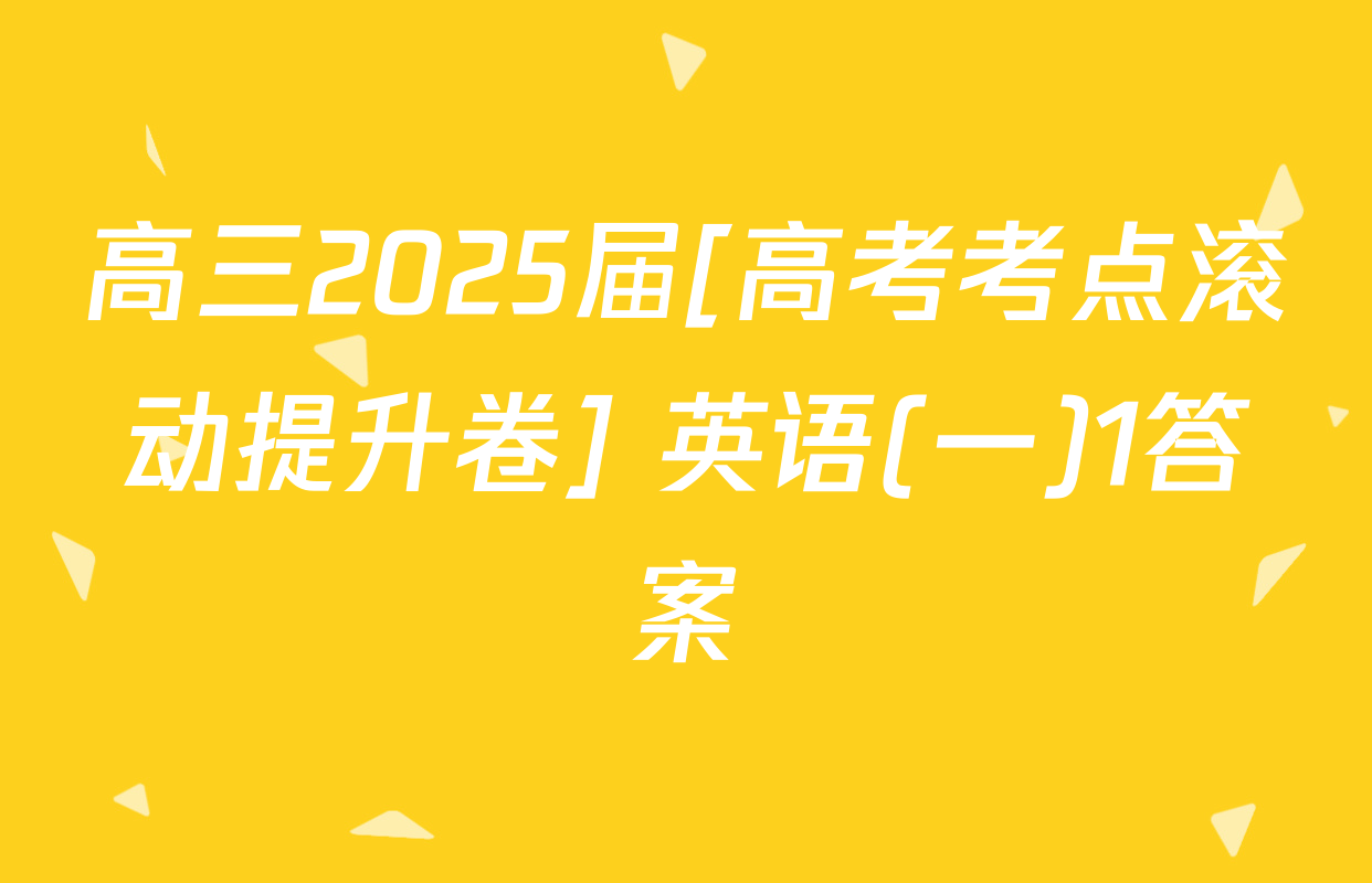 高三2025届[高考考点滚动提升卷] 英语(一)1答案