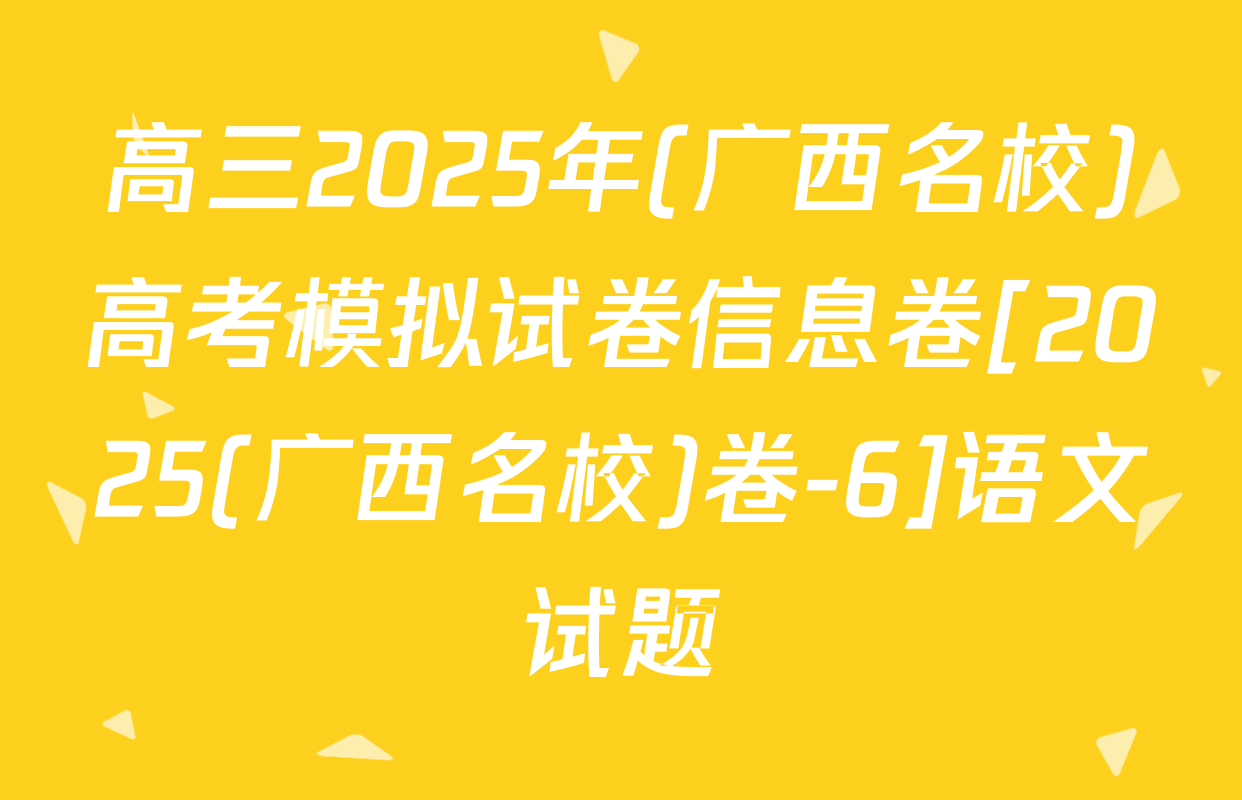 高三2025年(广西名校)高考模拟试卷信息卷[2025(广西名校)卷-6]语文试题