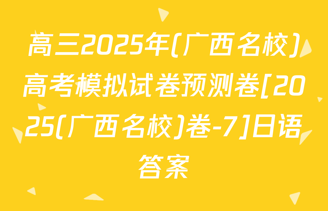 高三2025年(广西名校)高考模拟试卷预测卷[2025(广西名校)卷-7]日语答案