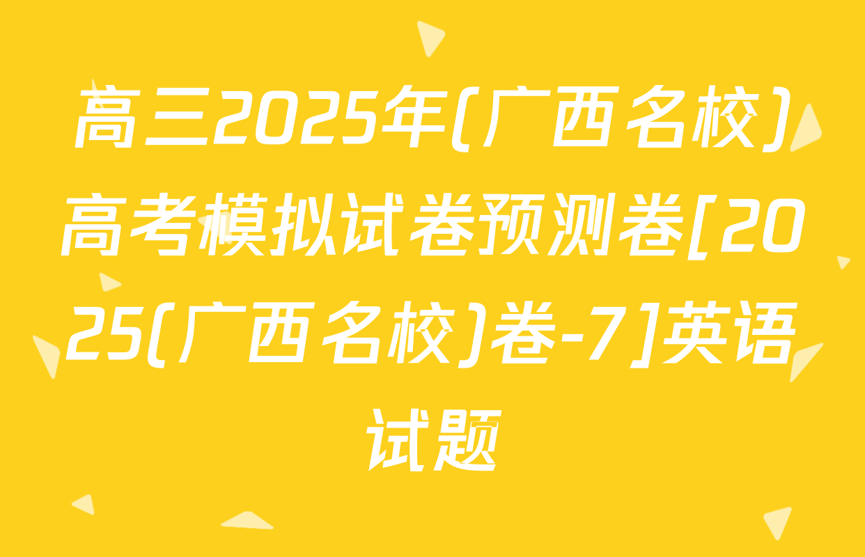 高三2025年(广西名校)高考模拟试卷预测卷[2025(广西名校)卷-7]英语试题