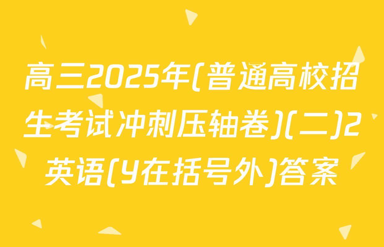 高三2025年(普通高校招生考试冲刺压轴卷)(二)2英语(Y在括号外)答案