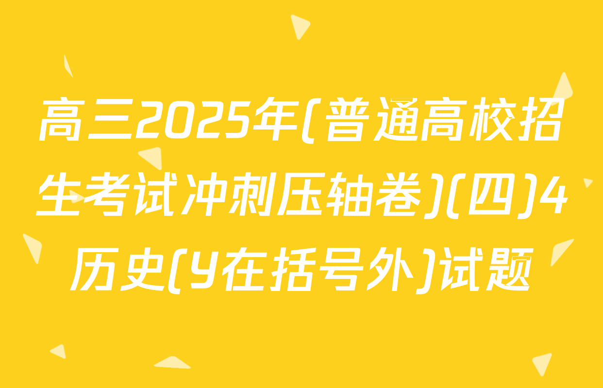 高三2025年(普通高校招生考试冲刺压轴卷)(四)4历史(Y在括号外)试题