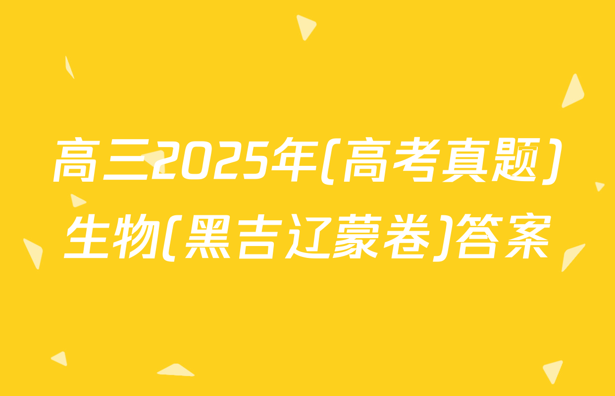 高三2025年(高考真题)生物(黑吉辽蒙卷)答案