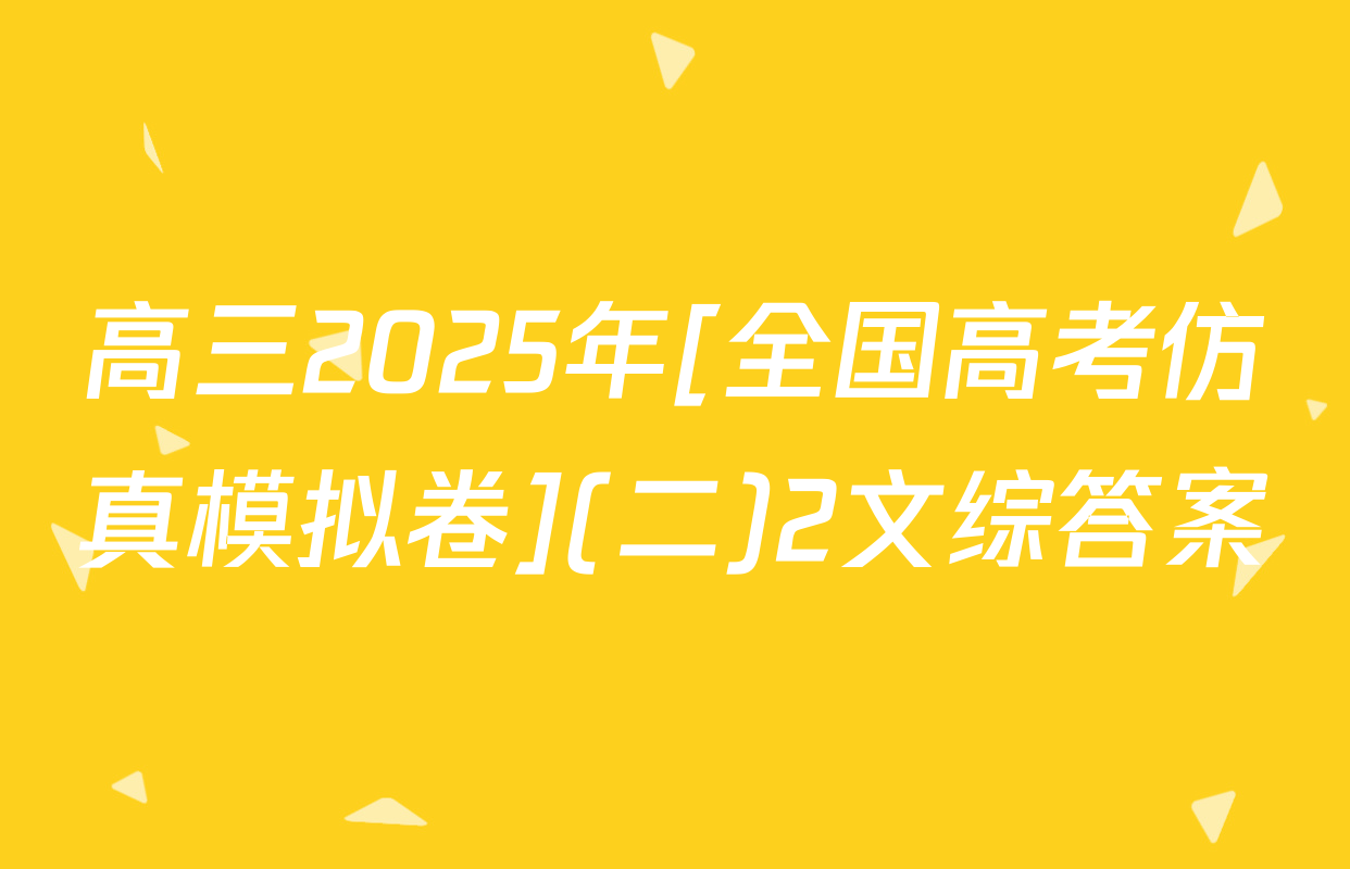 高三2025年[全国高考仿真模拟卷](二)2文综答案