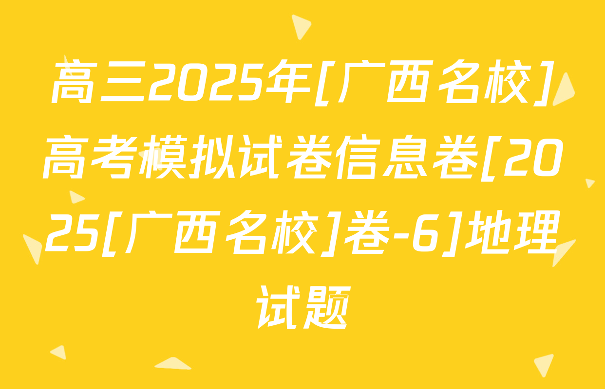 高三2025年[广西名校]高考模拟试卷信息卷[2025[广西名校]卷-6]地理试题
