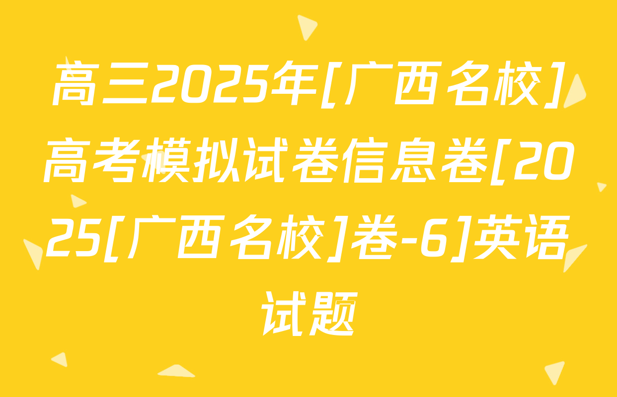 高三2025年[广西名校]高考模拟试卷信息卷[2025[广西名校]卷-6]英语试题