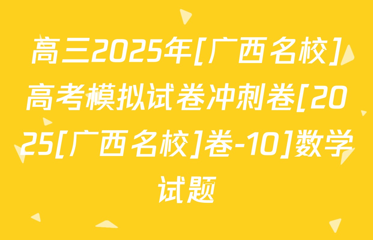 高三2025年[广西名校]高考模拟试卷冲刺卷[2025[广西名校]卷-10]数学试题