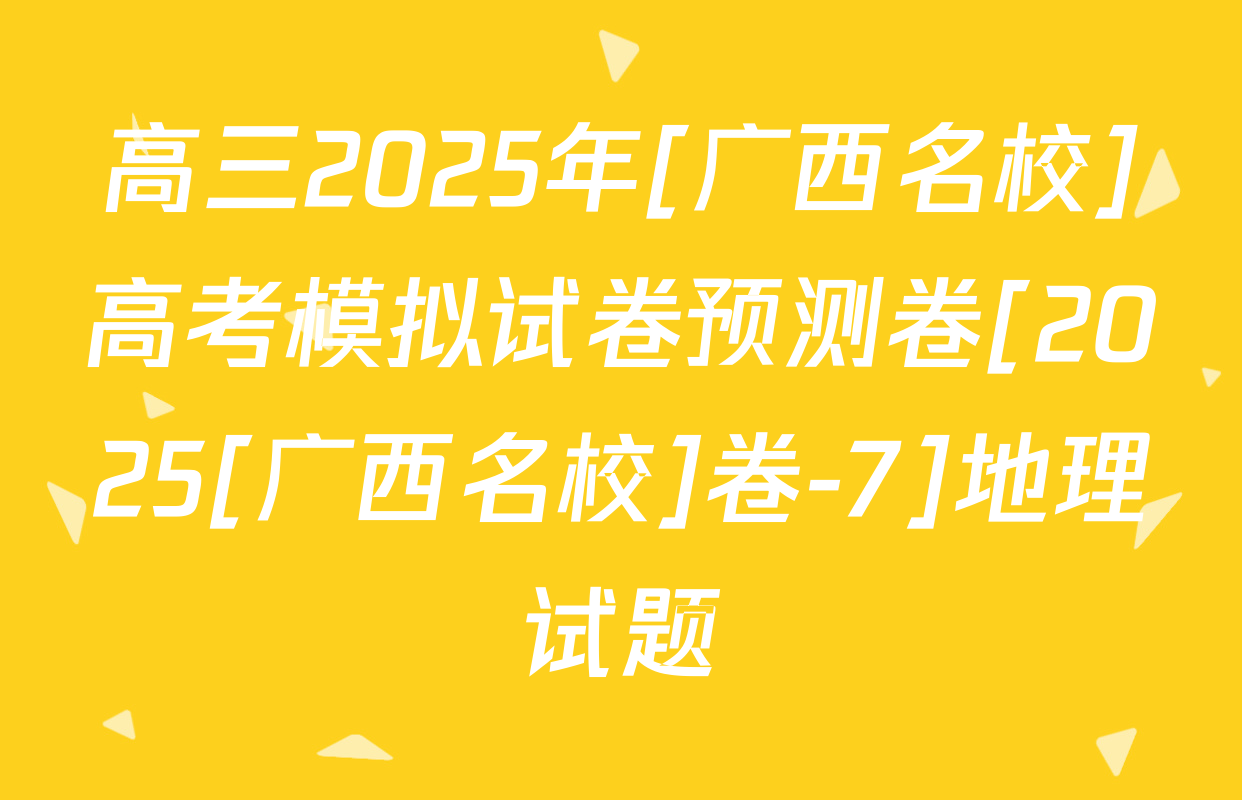 高三2025年[广西名校]高考模拟试卷预测卷[2025[广西名校]卷-7]地理试题