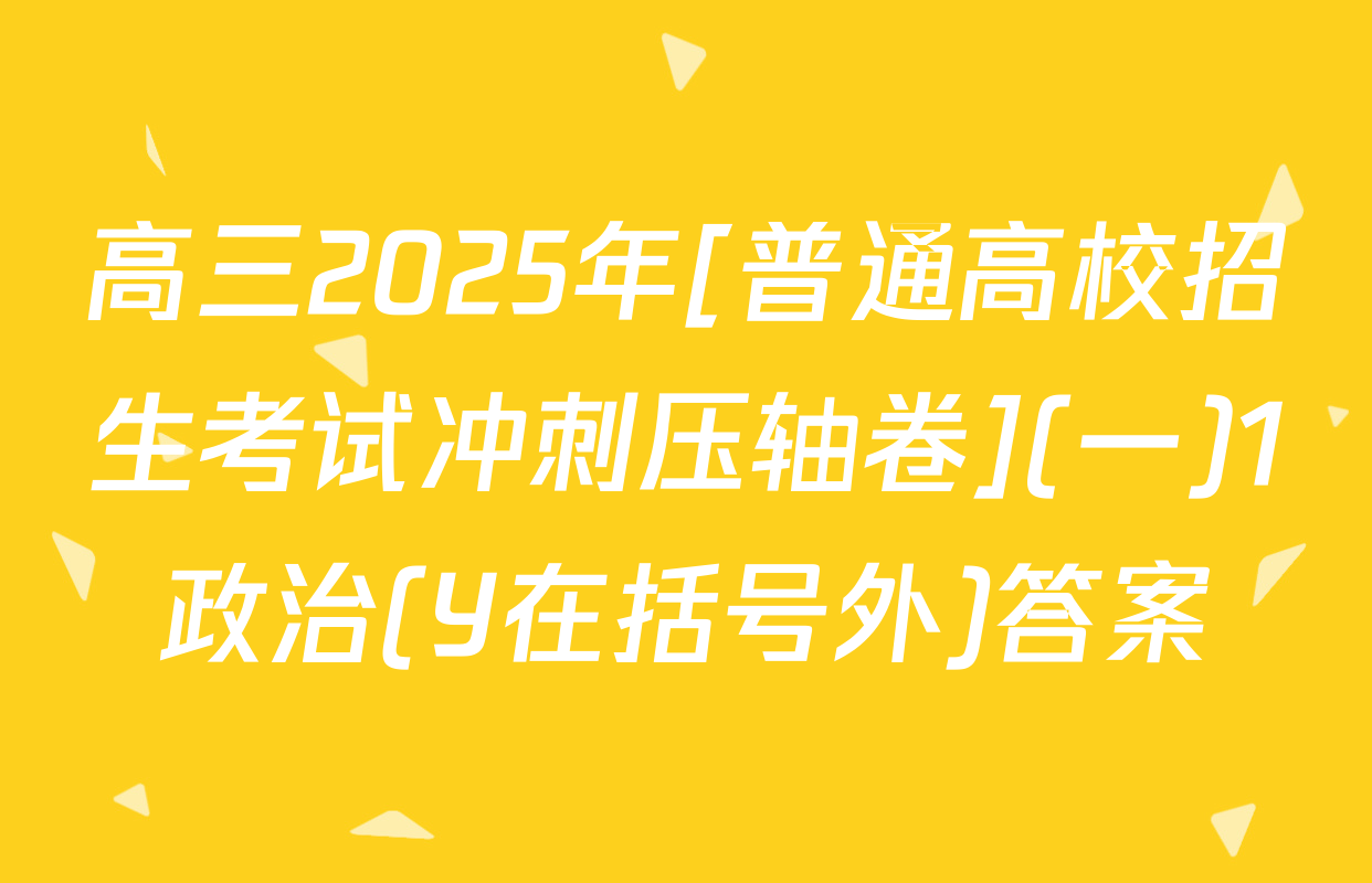 高三2025年[普通高校招生考试冲刺压轴卷](一)1政治(Y在括号外)答案