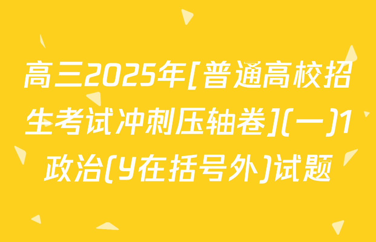 高三2025年[普通高校招生考试冲刺压轴卷](一)1政治(Y在括号外)试题
