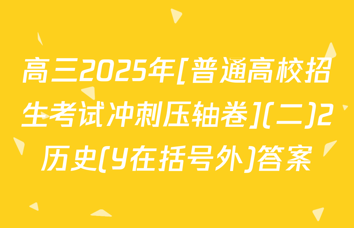 高三2025年[普通高校招生考试冲刺压轴卷](二)2历史(Y在括号外)答案