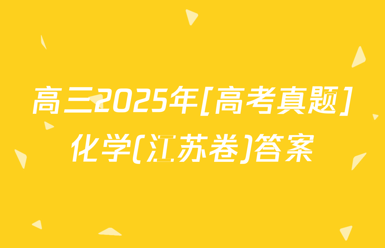 高三2025年[高考真题]化学(江苏卷)答案