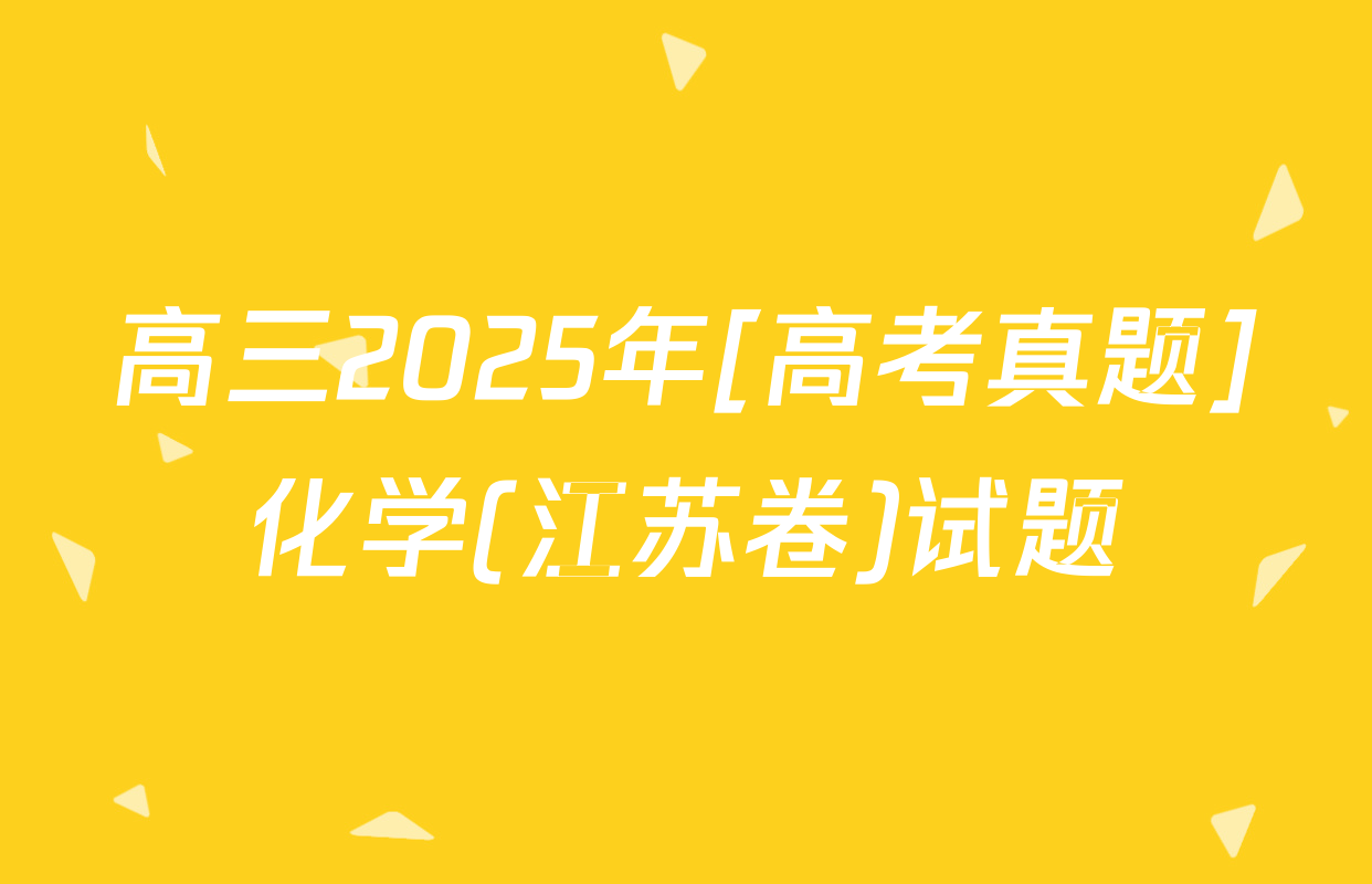 高三2025年[高考真题]化学(江苏卷)试题