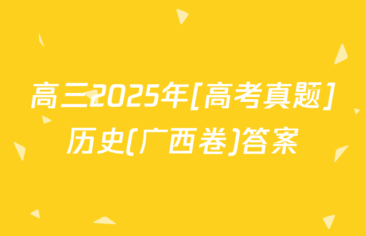 高三2025年[高考真题]历史(广西卷)答案