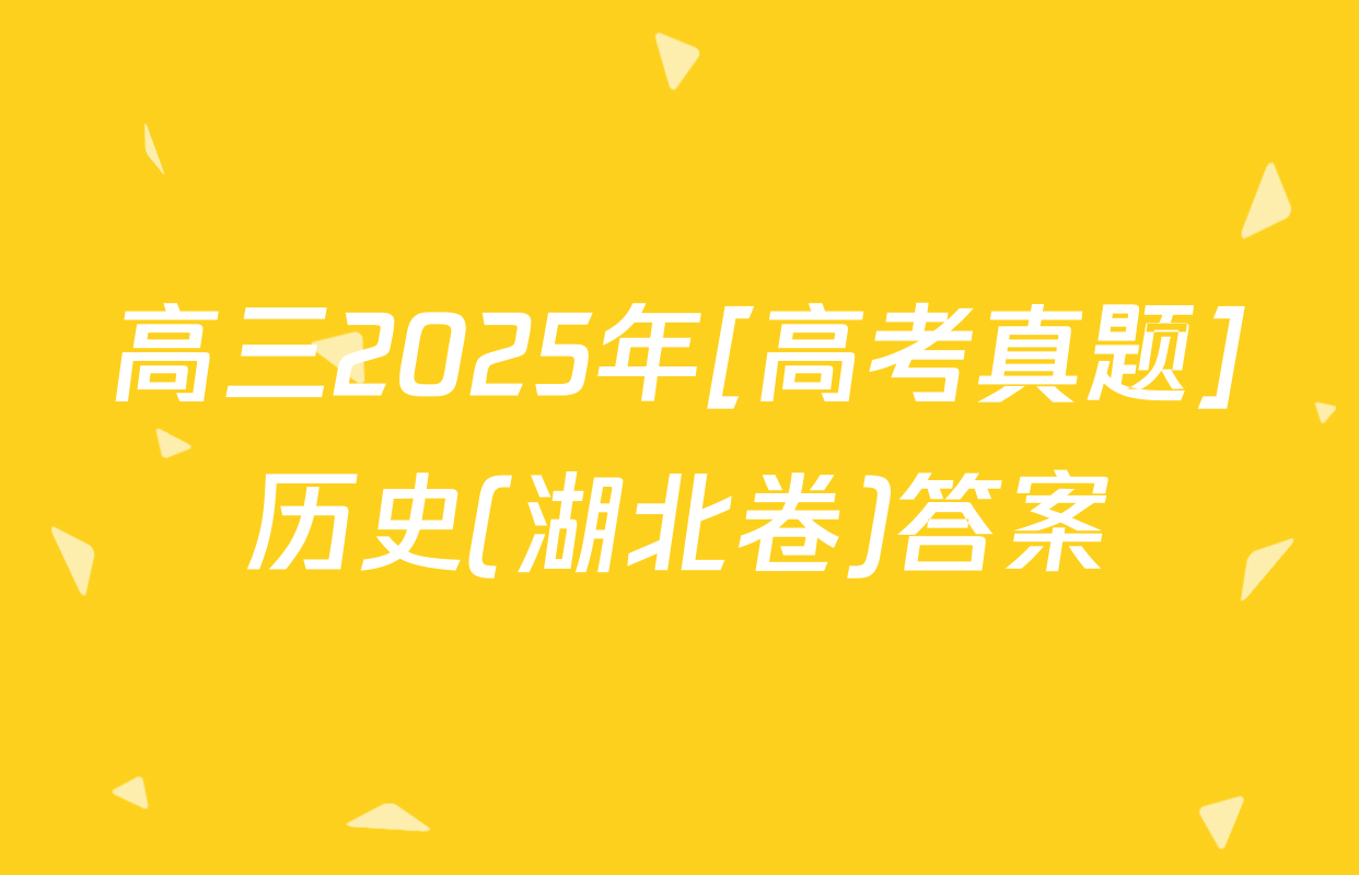 高三2025年[高考真题]历史(湖北卷)答案