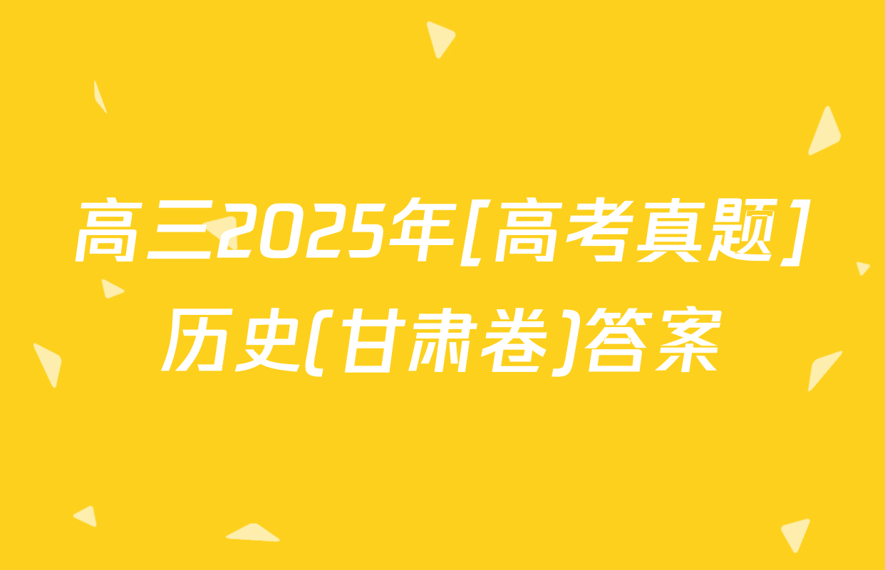 高三2025年[高考真题]历史(甘肃卷)答案