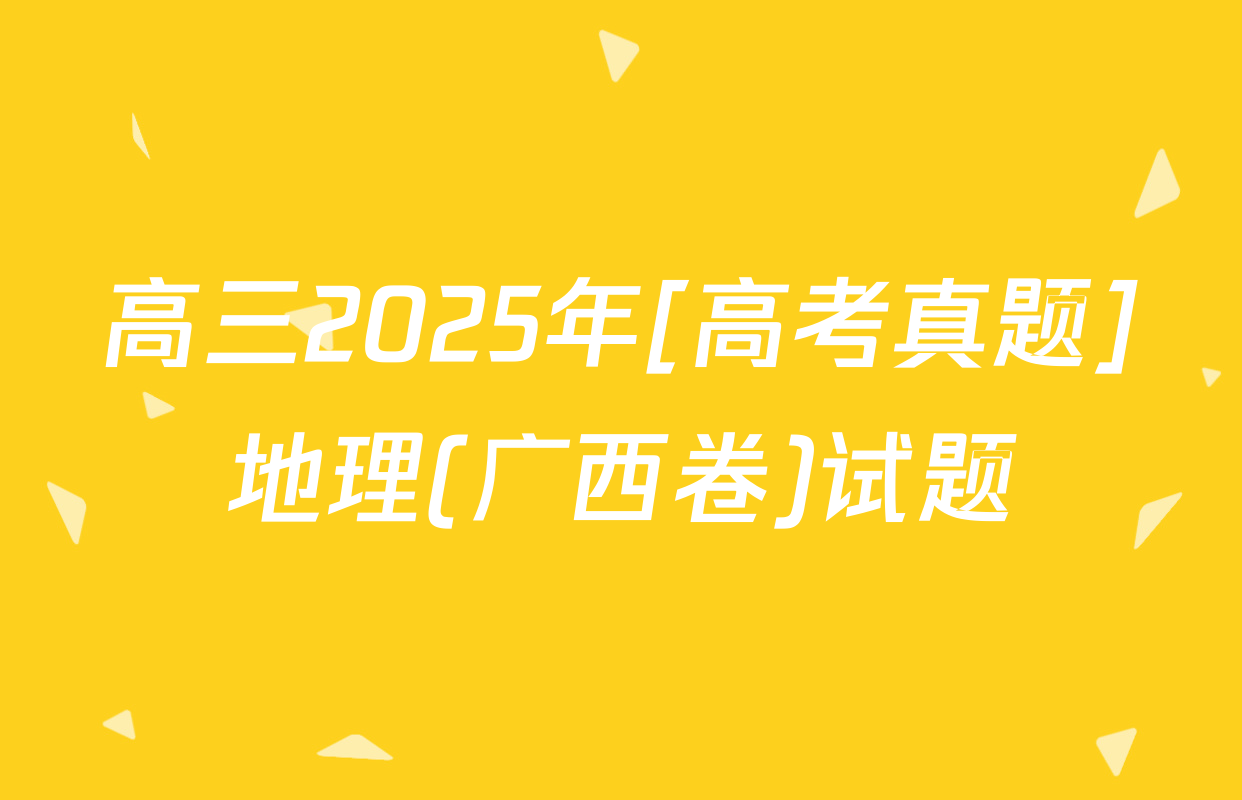 高三2025年[高考真题]地理(广西卷)试题