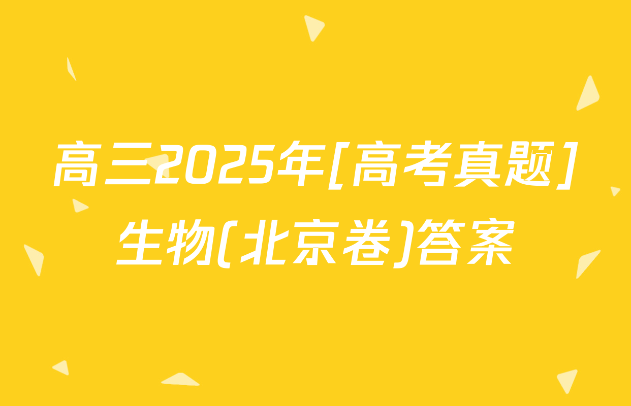 高三2025年[高考真题]生物(北京卷)答案