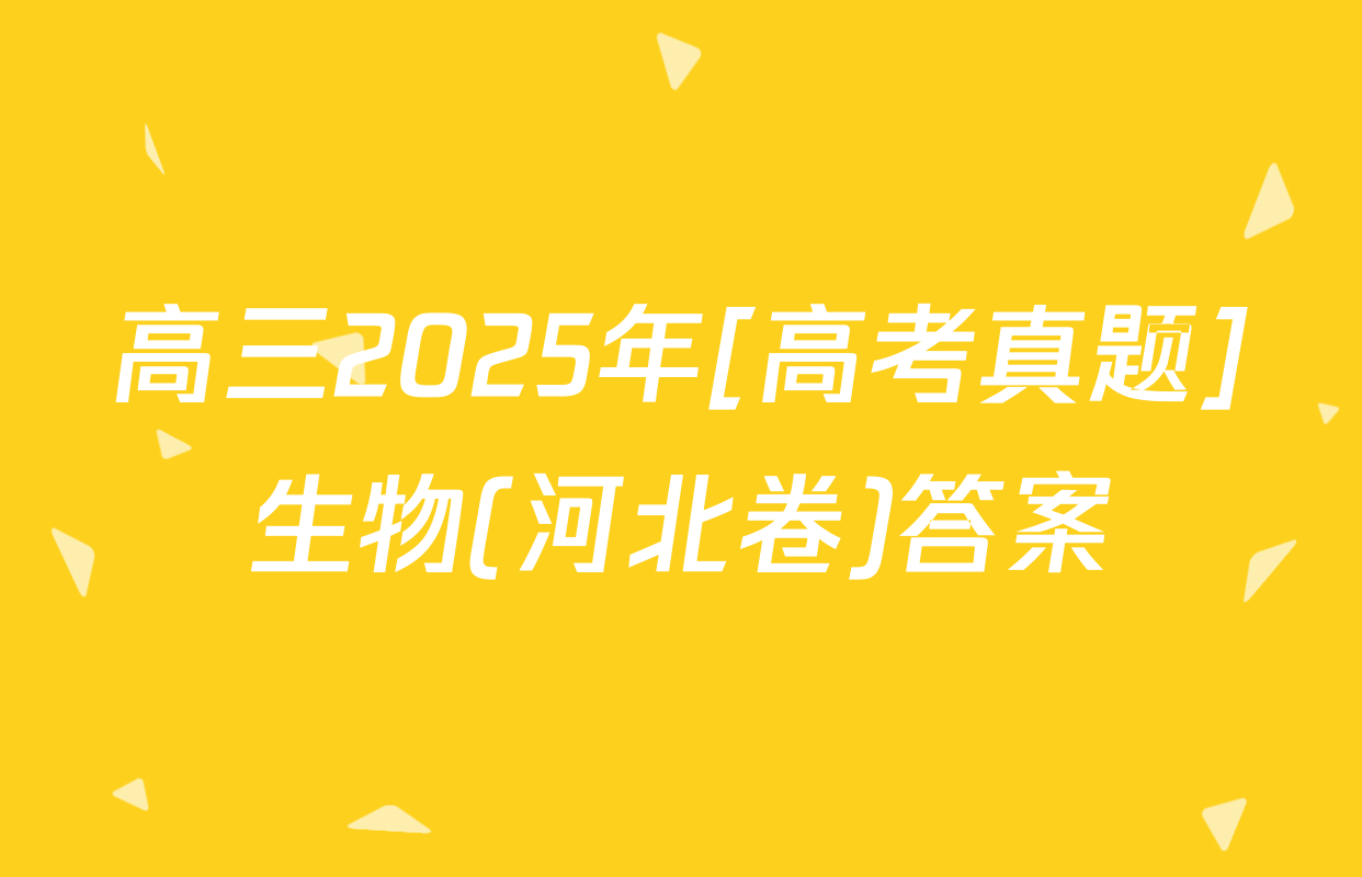 高三2025年[高考真题]生物(河北卷)答案