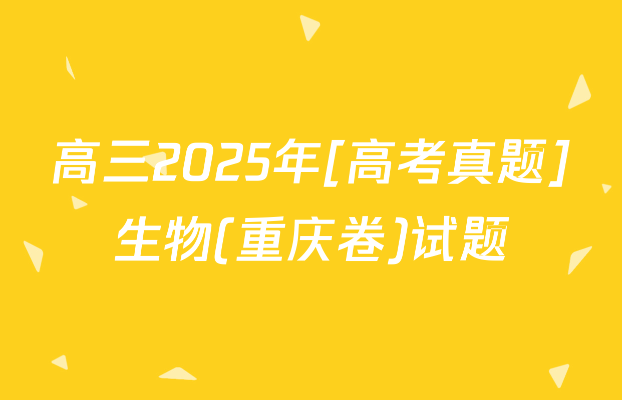 高三2025年[高考真题]生物(重庆卷)试题