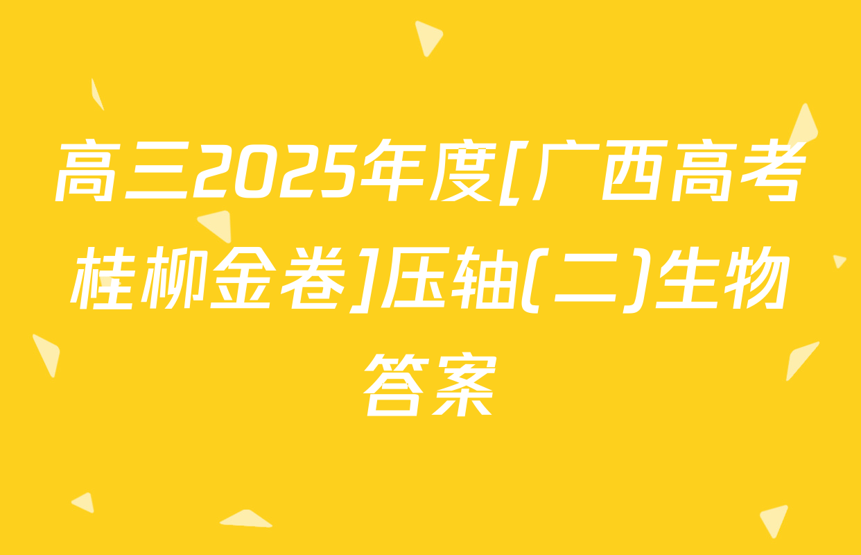 高三2025年度[广西高考桂柳金卷]压轴(二)生物答案