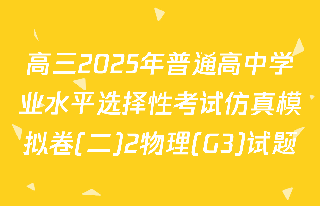 高三2025年普通高中学业水平选择性考试仿真模拟卷(二)2物理(G3)试题