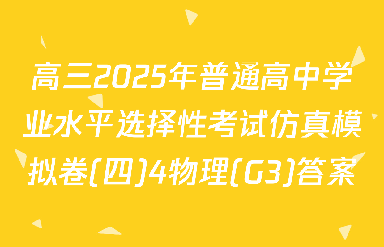 高三2025年普通高中学业水平选择性考试仿真模拟卷(四)4物理(G3)答案