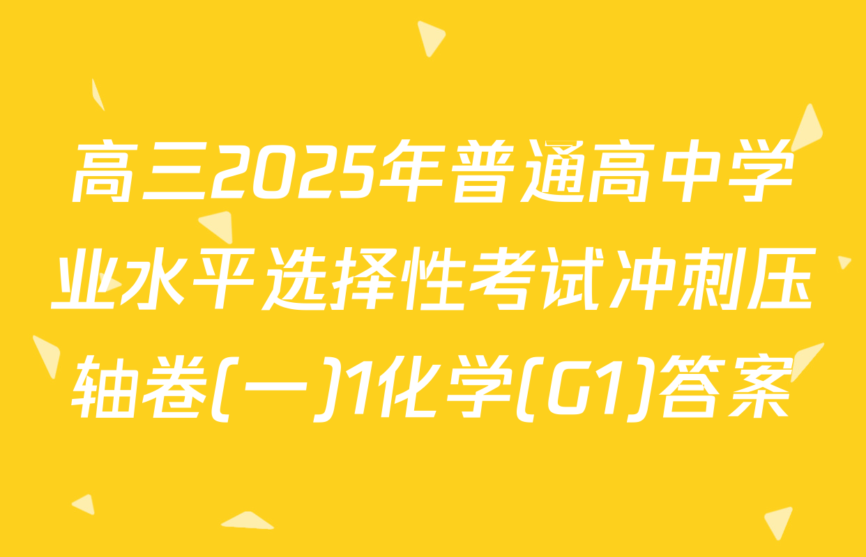 高三2025年普通高中学业水平选择性考试冲刺压轴卷(一)1化学(G1)答案
