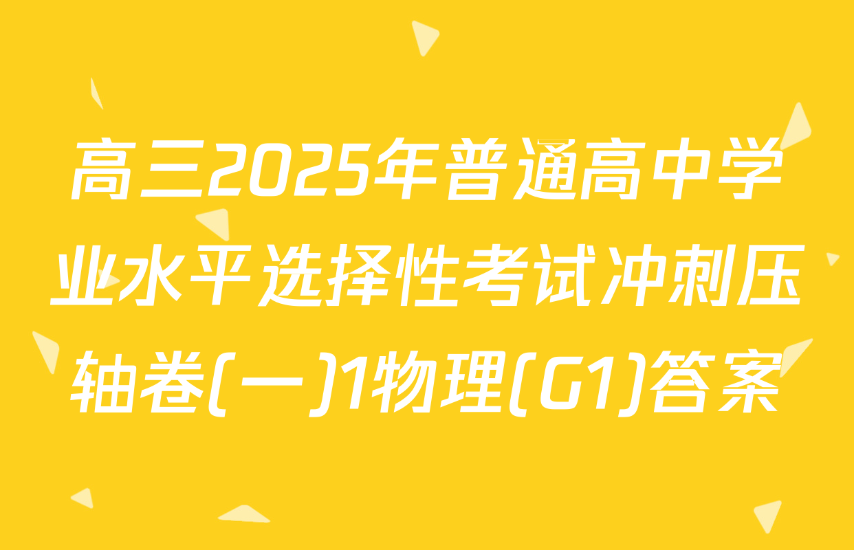 高三2025年普通高中学业水平选择性考试冲刺压轴卷(一)1物理(G1)答案