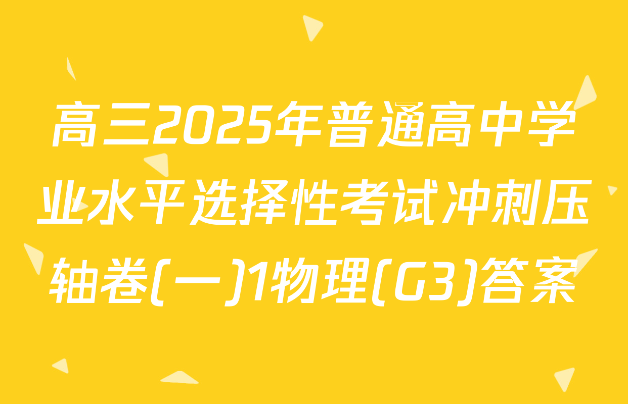高三2025年普通高中学业水平选择性考试冲刺压轴卷(一)1物理(G3)答案
