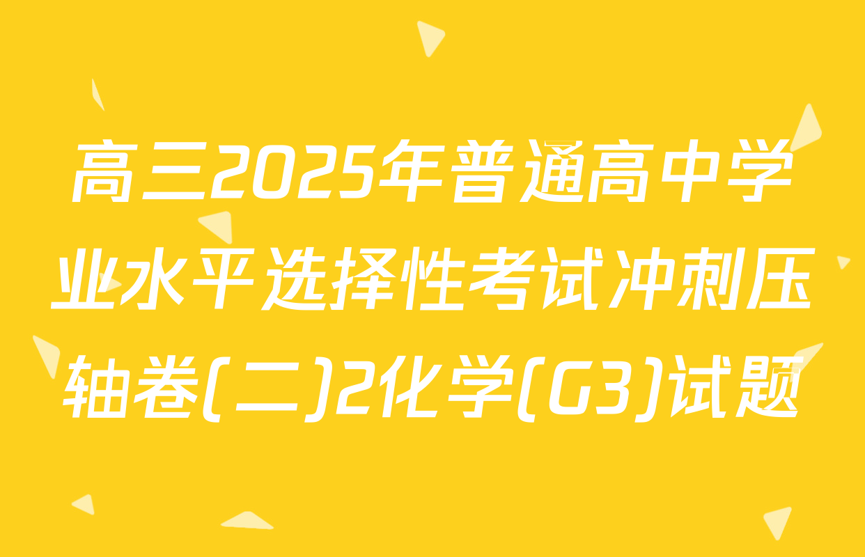 高三2025年普通高中学业水平选择性考试冲刺压轴卷(二)2化学(G3)试题