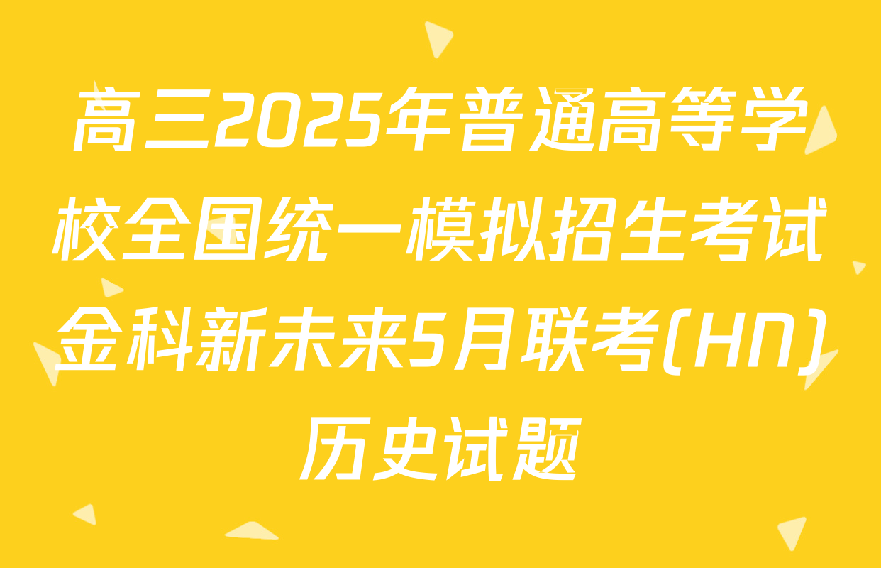 高三2025年普通高等学校全国统一模拟招生考试金科新未来5月联考(HN)历史试题