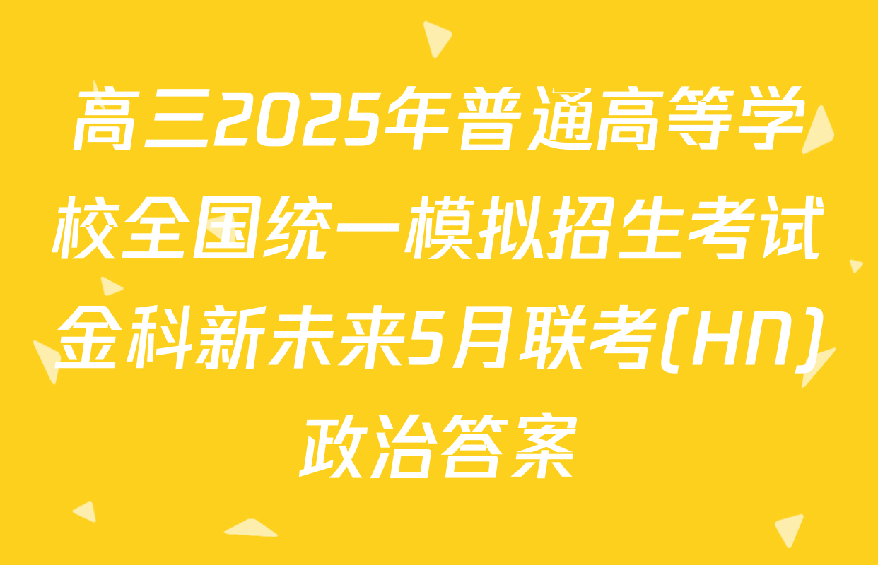 高三2025年普通高等学校全国统一模拟招生考试金科新未来5月联考(HN)政治答案