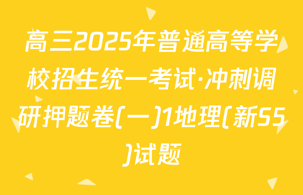 高三2025年普通高等学校招生统一考试·冲刺调研押题卷(一)1地理(新S5)试题