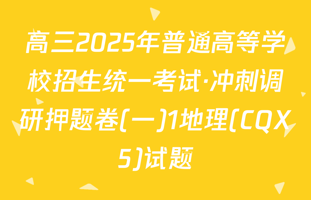 高三2025年普通高等学校招生统一考试·冲刺调研押题卷(一)1地理(CQX5)试题